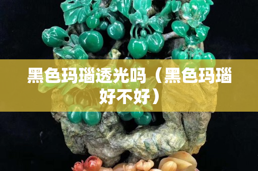 黑色瑪瑙透光嗎（黑色瑪瑙好不好）