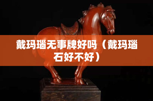 戴瑪瑙無(wú)事牌好嗎（戴瑪瑙石好不好）