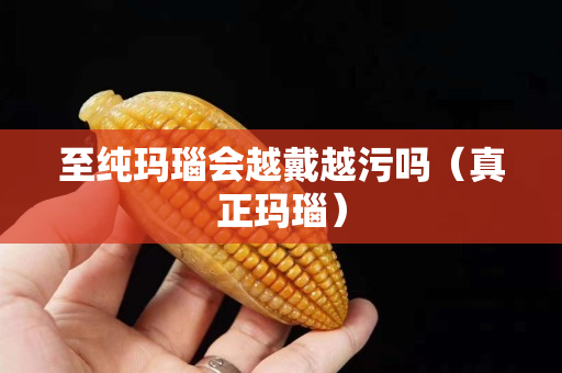 至純瑪瑙會(huì)越戴越污嗎（真正瑪瑙）