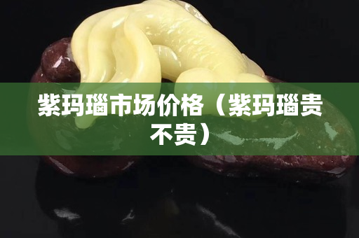 紫瑪瑙市場價格（紫瑪瑙貴不貴）