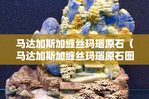 馬達(dá)加斯加纏絲瑪瑙原石（馬達(dá)加斯加纏絲瑪瑙原石圖片）