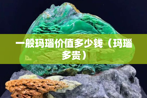 一般瑪瑙價值多少錢（瑪瑙多貴）