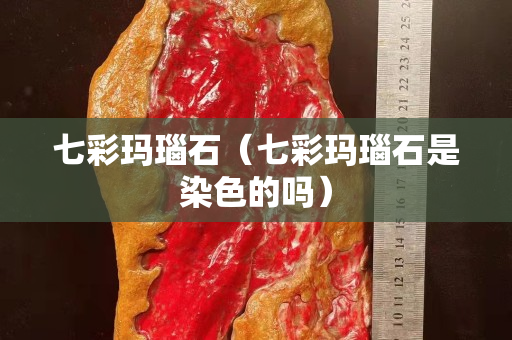 七彩瑪瑙石（七彩瑪瑙石是染色的嗎）