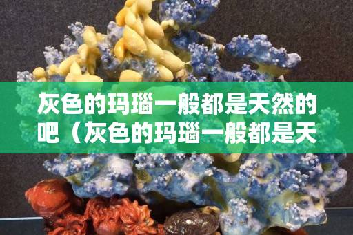 灰色的瑪瑙一般都是天然的吧（灰色的瑪瑙一般都是天然的吧對嗎）