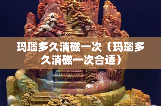 瑪瑙多久消磁一次（瑪瑙多久消磁一次合適）
