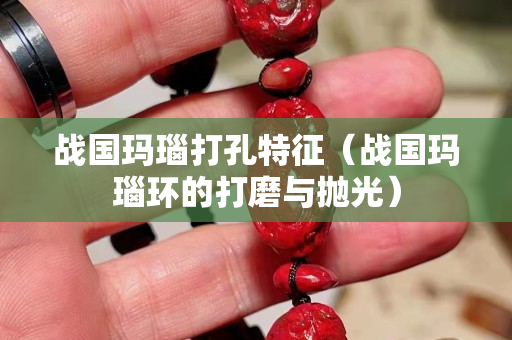 戰國瑪瑙打孔特征（戰國瑪瑙環的打磨與拋光）