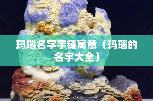 瑪瑙名字手鏈寓意（瑪瑙的名字大全）