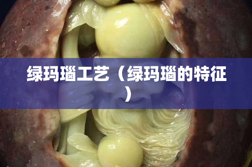 綠瑪瑙工藝（綠瑪瑙的特征）