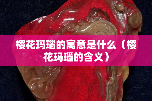 櫻花瑪瑙的寓意是什么（櫻花瑪瑙的含義）