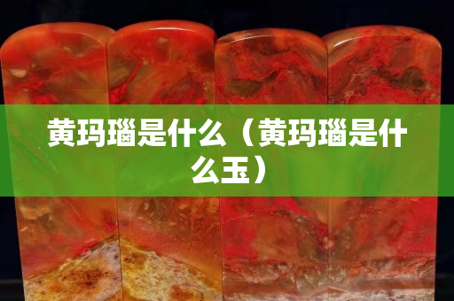 黃瑪瑙是什么（黃瑪瑙是什么玉）
