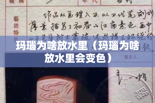 瑪瑙為啥放水里（瑪瑙為啥放水里會變色）