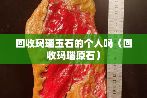 回收瑪瑙玉石的個人嗎（回收瑪瑙原石）