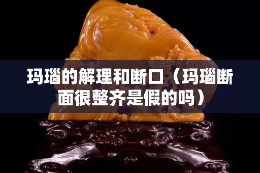 瑪瑙的解理和斷口（瑪瑙斷面很整齊是假的嗎）