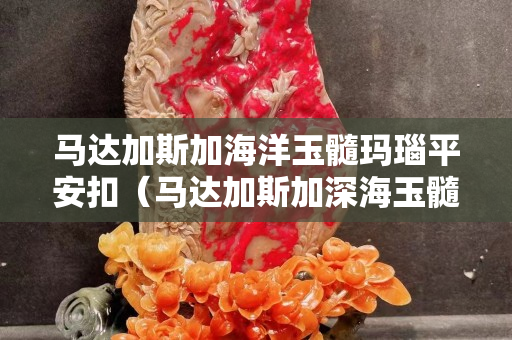 馬達加斯加海洋玉髓瑪瑙平安扣（馬達加斯加深海玉髓價格）