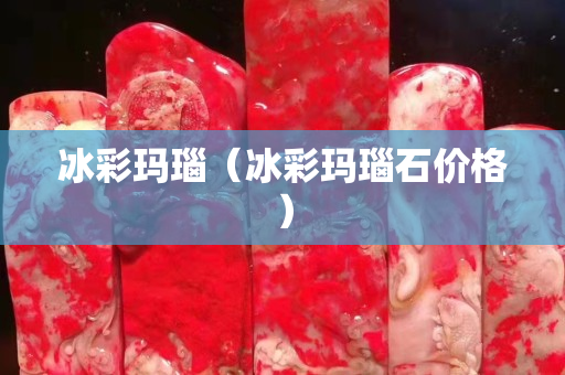 冰彩瑪瑙（冰彩瑪瑙石價格）