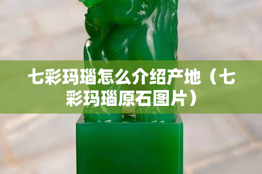 七彩瑪瑙怎么介紹產(chǎn)地（七彩瑪瑙原石圖片）