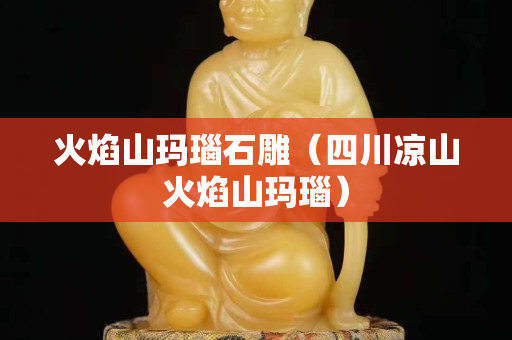 火焰山瑪瑙石雕（四川涼山火焰山瑪瑙）