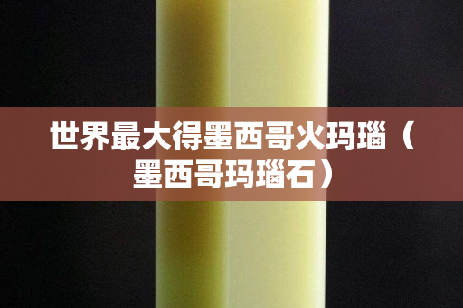 世界最大得墨西哥火瑪瑙（墨西哥瑪瑙石）