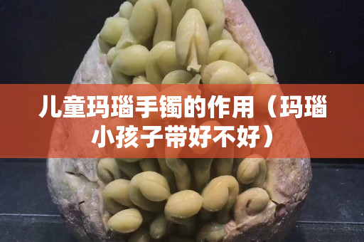 兒童瑪瑙手鐲的作用（瑪瑙小孩子帶好不好）
