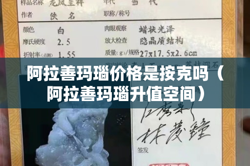 阿拉善瑪瑙價格是按克嗎（阿拉善瑪瑙升值空間）