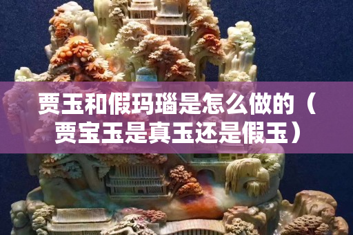 賈玉和假瑪瑙是怎么做的（賈寶玉是真玉還是假玉）