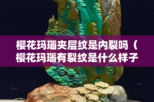 櫻花瑪瑙夾層紋是內(nèi)裂嗎（櫻花瑪瑙有裂紋是什么樣子的）