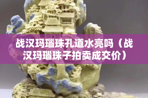 戰漢瑪瑙珠孔道水亮嗎（戰漢瑪瑙珠子拍賣成交價）