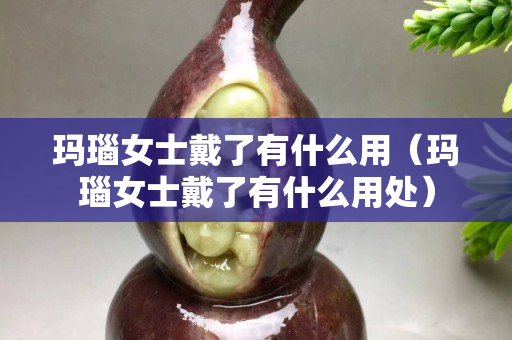 瑪瑙女士戴了有什么用（瑪瑙女士戴了有什么用處）