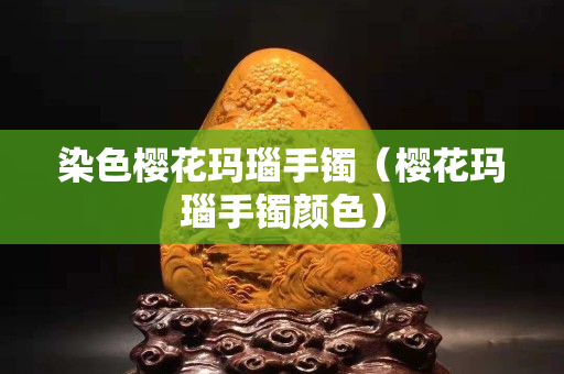 染色櫻花瑪瑙手鐲（櫻花瑪瑙手鐲顏色）