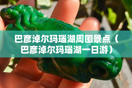 巴彥淖爾瑪瑙湖周圍景點（巴彥淖爾瑪瑙湖一日游）
