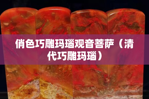 俏色巧雕瑪瑙觀音菩薩（清代巧雕瑪瑙）