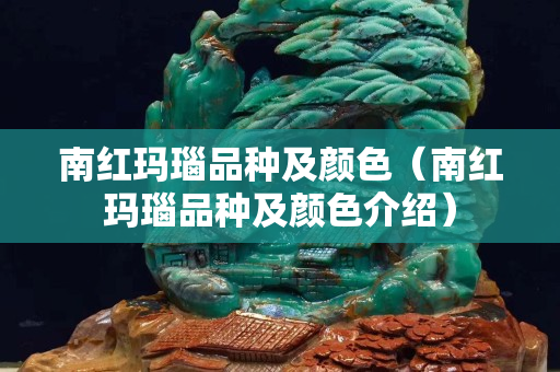 南紅瑪瑙品種及顏色（南紅瑪瑙品種及顏色介紹）