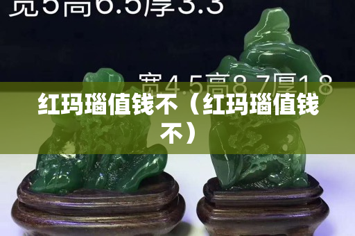 紅瑪瑙值錢不（紅瑪瑙值錢不）
