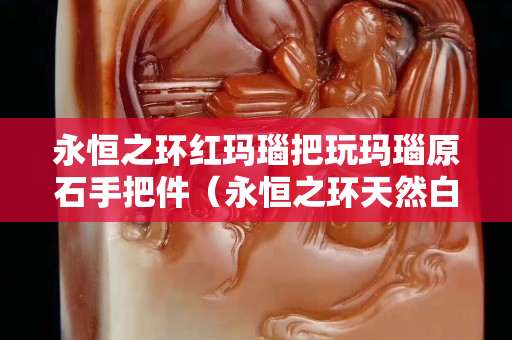 永恒之環紅瑪瑙把玩瑪瑙原石手把件（永恒之環天然白水晶吊墜）