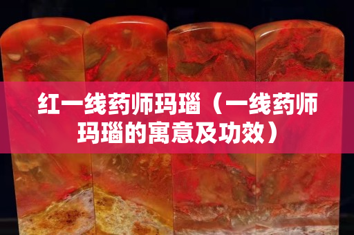 紅一線藥師瑪瑙（一線藥師瑪瑙的寓意及功效）