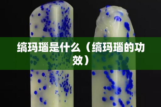 縞瑪瑙是什么（縞瑪瑙的功效）