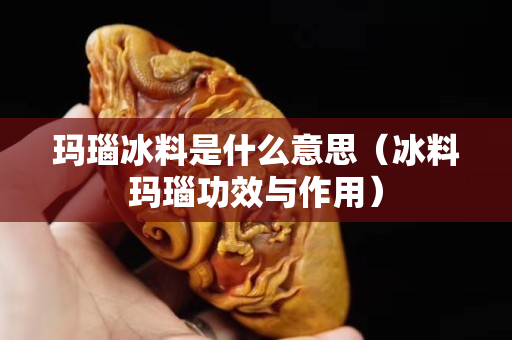 瑪瑙冰料是什么意思（冰料瑪瑙功效與作用）