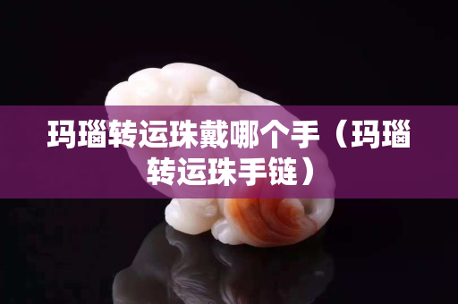 瑪瑙轉運珠戴哪個手（瑪瑙轉運珠手鏈）