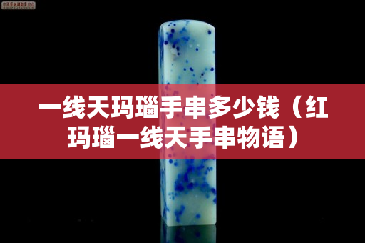 一線天瑪瑙手串多少錢（紅瑪瑙一線天手串物語）