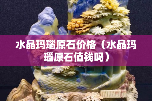 水晶瑪瑙原石價格（水晶瑪瑙原石值錢嗎）
