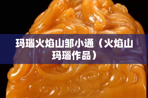 瑪瑙火焰山鄒小通（火焰山瑪瑙作品）