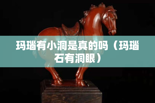瑪瑙有小洞是真的嗎（瑪瑙石有洞眼）
