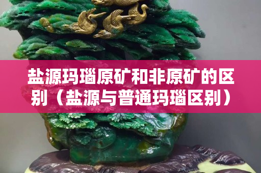 鹽源瑪瑙原礦和非原礦的區(qū)別（鹽源與普通瑪瑙區(qū)別）