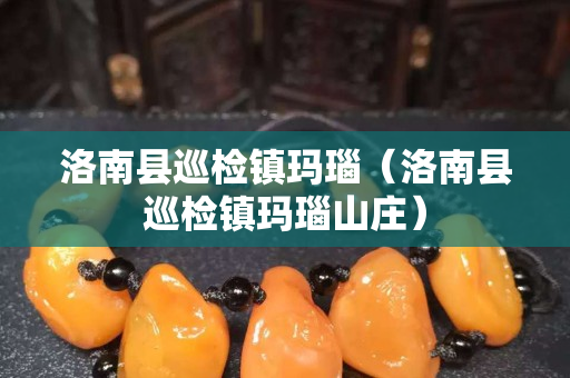 洛南縣巡檢鎮瑪瑙（洛南縣巡檢鎮瑪瑙山莊）
