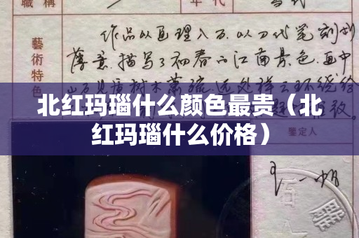 北紅瑪瑙什么顏色最貴（北紅瑪瑙什么價格）