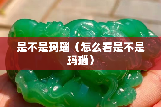 是不是瑪瑙（怎么看是不是瑪瑙）
