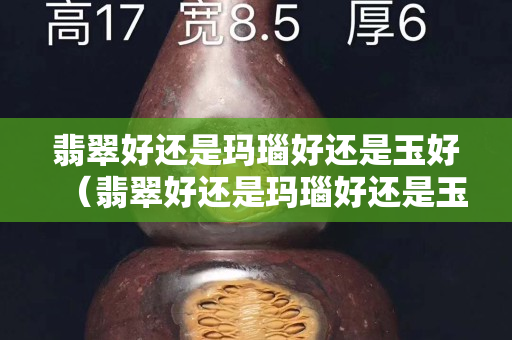 翡翠好還是瑪瑙好還是玉好（翡翠好還是瑪瑙好還是玉好一點(diǎn)）
