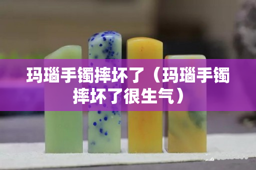 瑪瑙手鐲摔壞了（瑪瑙手鐲摔壞了很生氣）