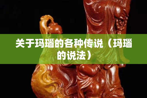 關(guān)于瑪瑙的各種傳說（瑪瑙的說法）