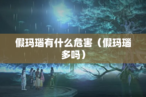假瑪瑙有什么危害（假瑪瑙多嗎）